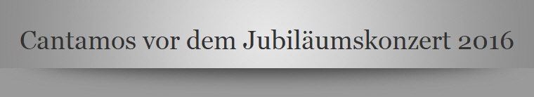 Cantamos vor dem Jubilumskonzert 2016
